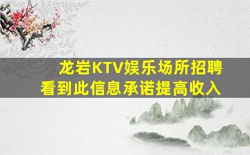 龙岩KTV娱乐场所招聘看到此信息承诺提高收入